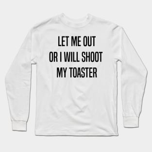 Let me out or i will shoot my toaster - Black Long Sleeve T-Shirt